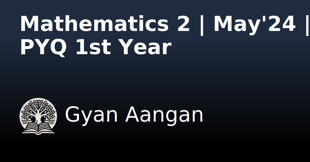 Mathematics 2 | May'24 | PYQ 1st Year - Gyan Aangan
